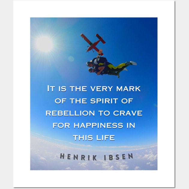 Henrik Ibsen quote: It is the very mark of the spirit of rebellion to crave for happiness in this life. Wall Art by artbleed